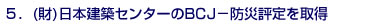 5.(財)日本建築センターのBCJ-防災評定を取得